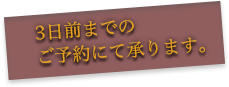 3日前までのご予約にて承ります。