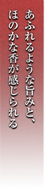 あふれるような旨みと、ほのかな香をかんじられる